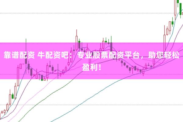 靠谱配资 牛配资吧:专业股票配资平台,助您轻松盈利!