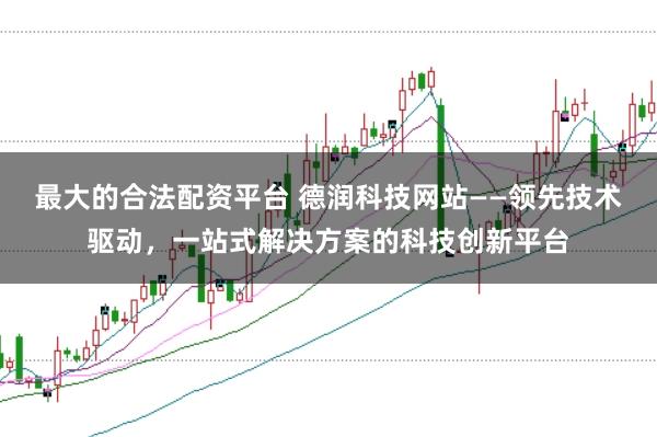 最大的合法配资平台 德润科技网站——领先技术驱动,一站式解决方案的科技创新平台