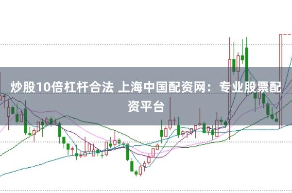 炒股10倍杠杆合法 上海中国配资网:专业股票配资平台