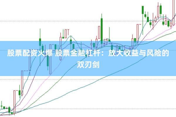 股票配资火爆 股票金融杠杆:放大收益与风险的双刃剑